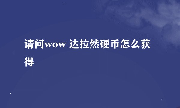 请问wow 达拉然硬币怎么获得