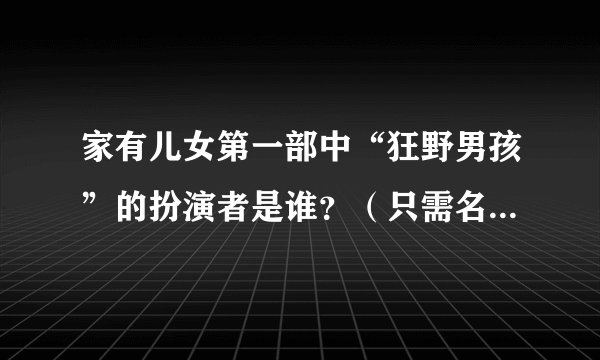 家有儿女第一部中“狂野男孩”的扮演者是谁？（只需名字即可）