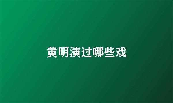 黄明演过哪些戏