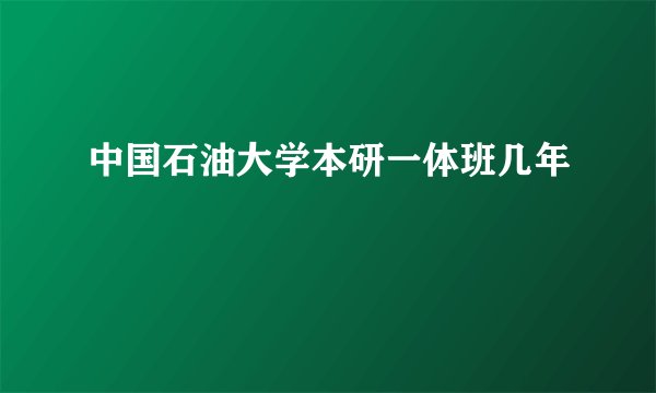 中国石油大学本研一体班几年