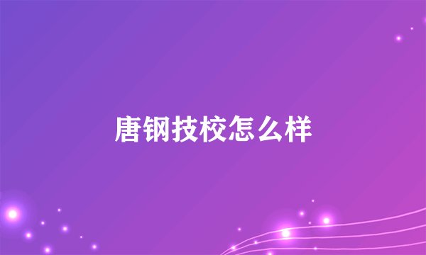 唐钢技校怎么样