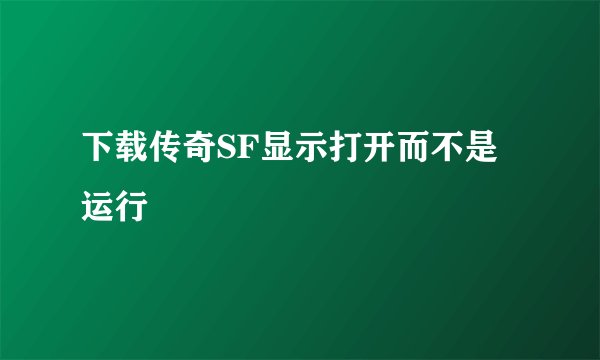 下载传奇SF显示打开而不是运行