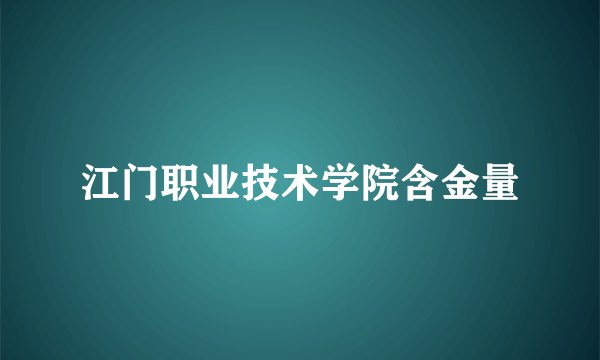 江门职业技术学院含金量