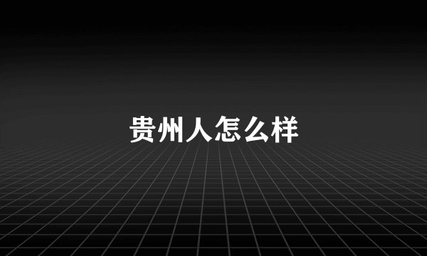 贵州人怎么样