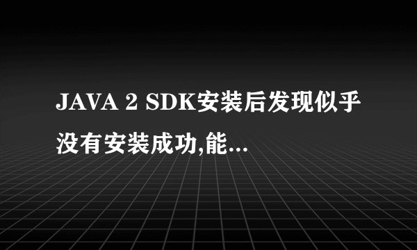 JAVA 2 SDK安装后发现似乎没有安装成功,能帮帮忙吗?