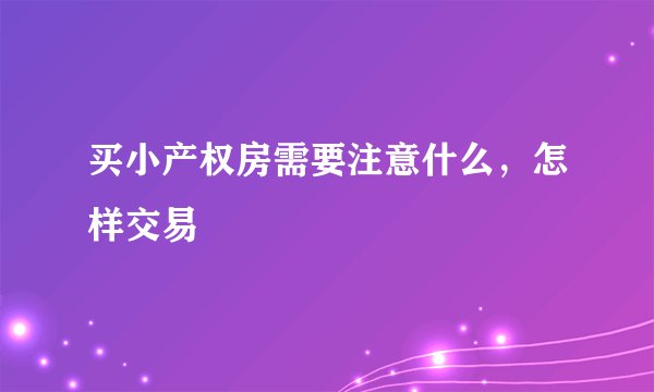 买小产权房需要注意什么，怎样交易