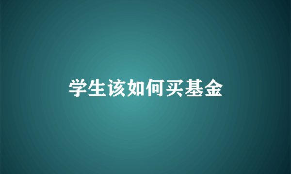 学生该如何买基金