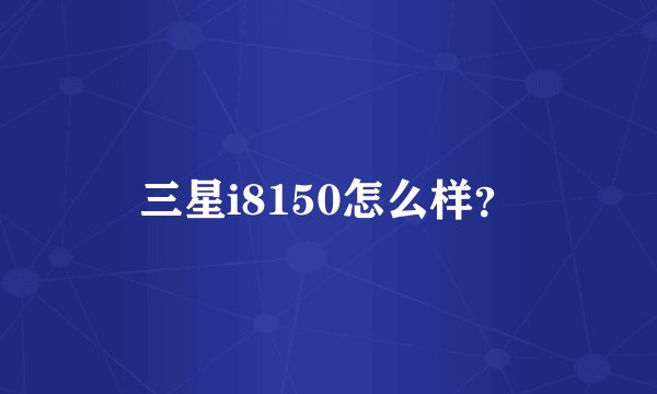 三星i8150怎么样？