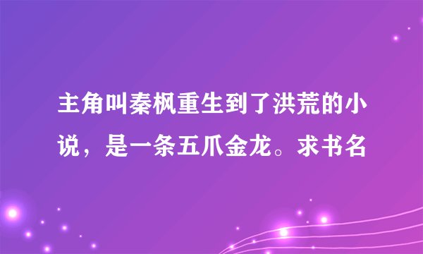 主角叫秦枫重生到了洪荒的小说，是一条五爪金龙。求书名