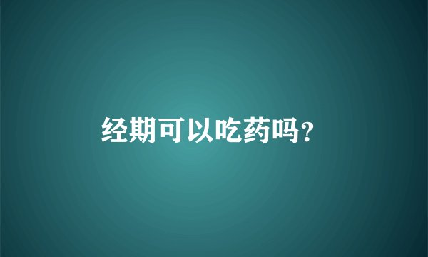 经期可以吃药吗？