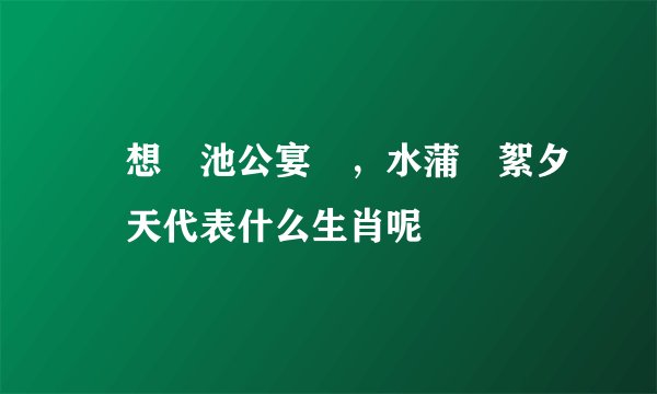 閑想習池公宴罷，水蒲風絮夕陽天代表什么生肖呢