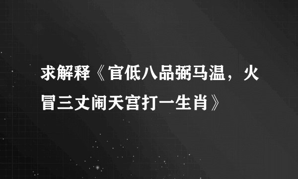 求解释《官低八品弼马温，火冒三丈闹天宫打一生肖》