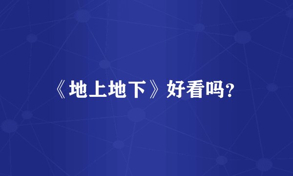 《地上地下》好看吗？