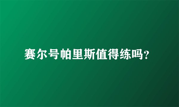 赛尔号帕里斯值得练吗？