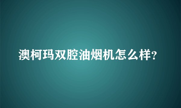 澳柯玛双腔油烟机怎么样？