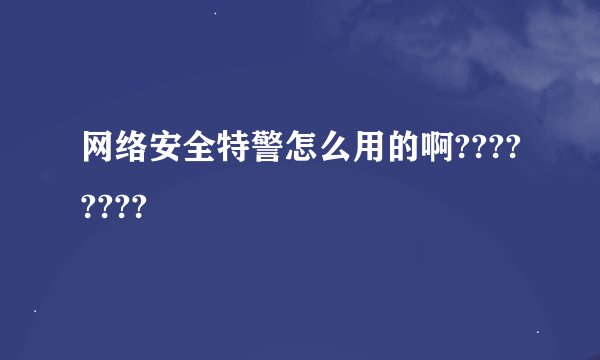 网络安全特警怎么用的啊????????