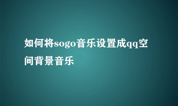 如何将sogo音乐设置成qq空间背景音乐