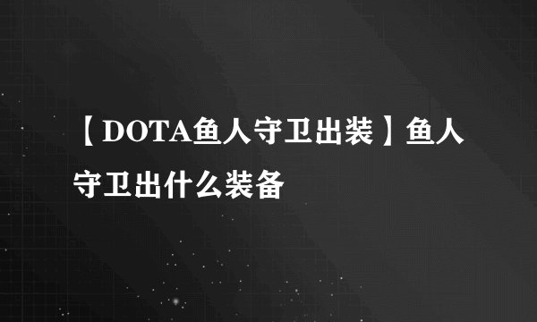 【DOTA鱼人守卫出装】鱼人守卫出什么装备