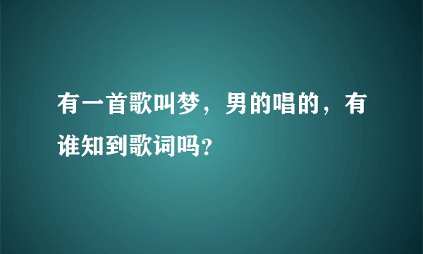 有一首歌叫梦，男的唱的，有谁知到歌词吗？