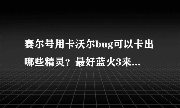 赛尔号用卡沃尔bug可以卡出哪些精灵？最好蓝火3来，越多越好！