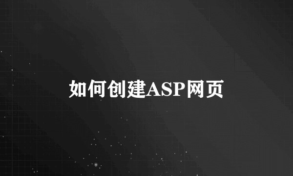 如何创建ASP网页
