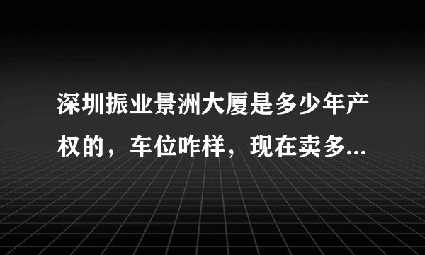 深圳振业景洲大厦是多少年产权的，车位咋样，现在卖多少钱？交通怎么样？