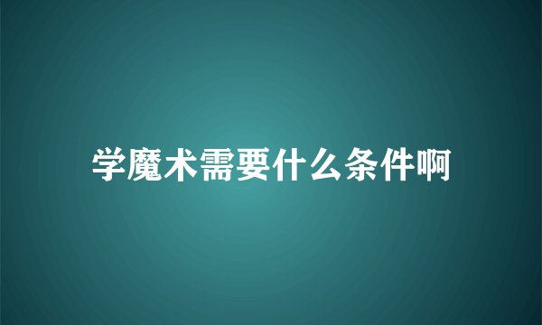学魔术需要什么条件啊