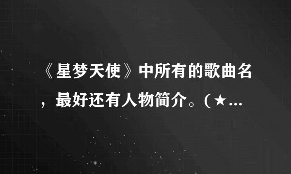 《星梦天使》中所有的歌曲名，最好还有人物简介。(★梦天使）