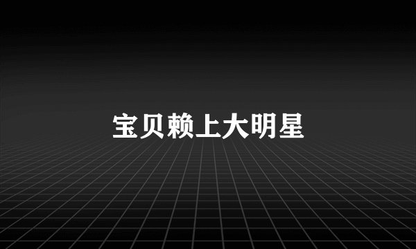 宝贝赖上大明星