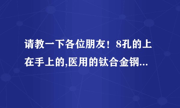 请教一下各位朋友！8孔的上在手上的,医用的钛合金钢板价格大概是多钱？