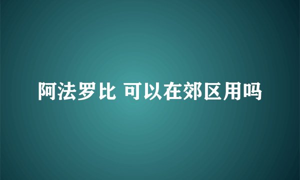 阿法罗比 可以在郊区用吗