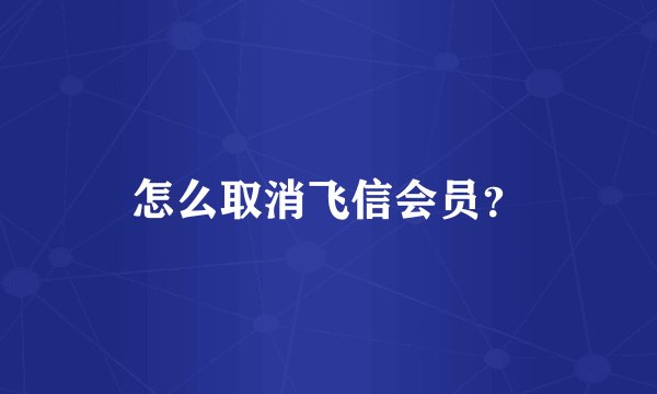 怎么取消飞信会员？