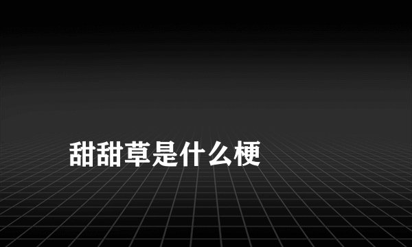 
甜甜草是什么梗

