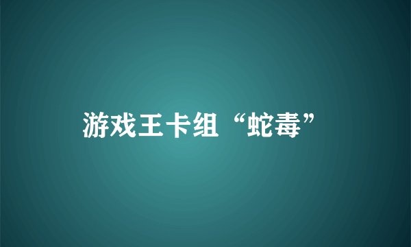 游戏王卡组“蛇毒”