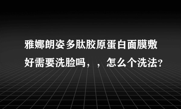 雅娜朗姿多肽胶原蛋白面膜敷好需要洗脸吗，，怎么个洗法？