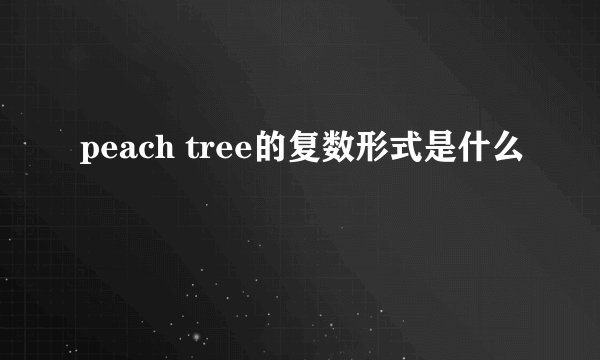 peach tree的复数形式是什么