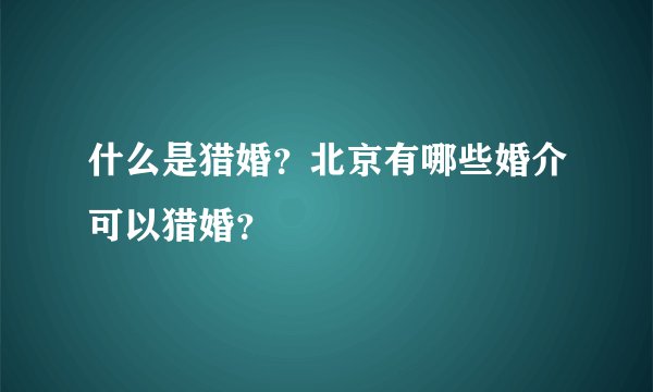 什么是猎婚？北京有哪些婚介可以猎婚？
