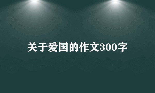 关于爱国的作文300字