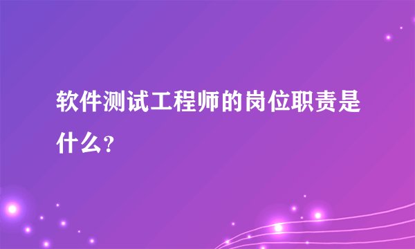 软件测试工程师的岗位职责是什么？