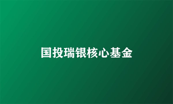 国投瑞银核心基金