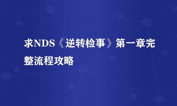 求NDS《逆转检事》第一章完整流程攻略