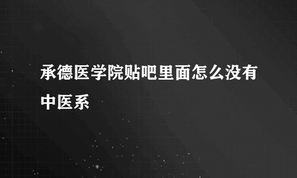 承德医学院贴吧里面怎么没有中医系