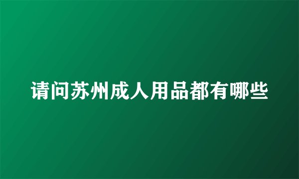 请问苏州成人用品都有哪些