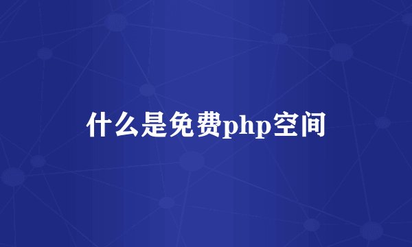 什么是免费php空间