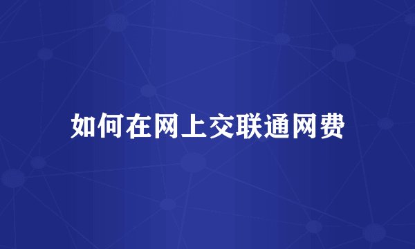 如何在网上交联通网费