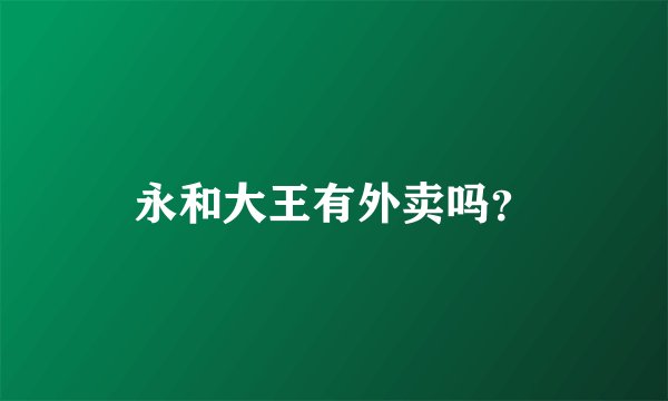 永和大王有外卖吗？