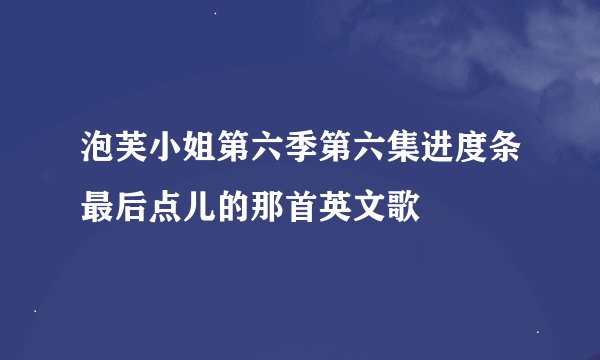 泡芙小姐第六季第六集进度条最后点儿的那首英文歌