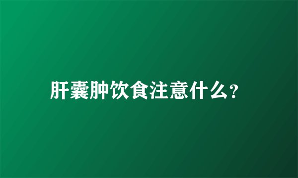 肝囊肿饮食注意什么？