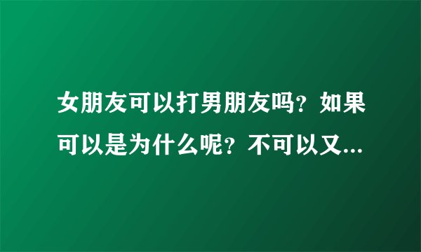 女朋友可以打男朋友吗？如果可以是为什么呢？不可以又是为什么？