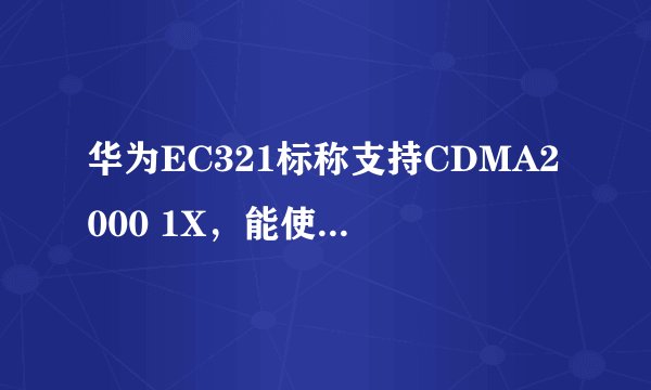 华为EC321标称支持CDMA2000 1X，能使用现在的3G吗？